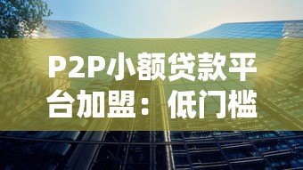 P2P小额贷款平台加盟：低门槛高回报的财富机遇
