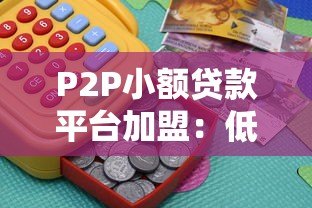 P2P小额贷款平台加盟：低门槛高回报的财富机遇