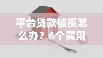 平台贷款被拒怎么办？6个实用解决方法助你下款