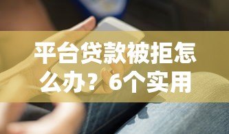 平台贷款被拒怎么办？6个实用解决方法助你下款