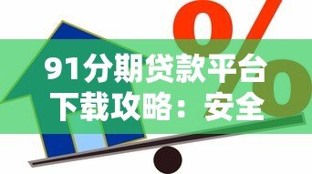 91分期贷款平台下载攻略：安全借款流程与正规渠道详解
