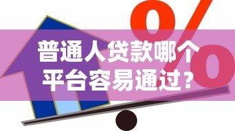 普通人贷款哪个平台容易通过?2023年最全借贷渠道推荐 普通人贷款哪个平台容易通过?2023年最全借贷渠道推荐