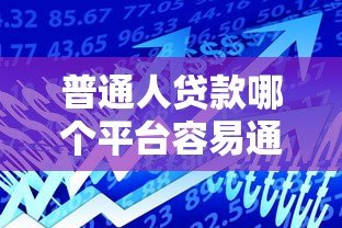 普通人贷款哪个平台容易通过?2023年最全借贷渠道推荐 普通人贷款哪个平台容易通过?2023年最全借贷渠道推荐