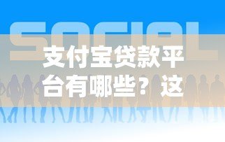 支付宝贷款平台有哪些？这10个正规渠道助你快速借款