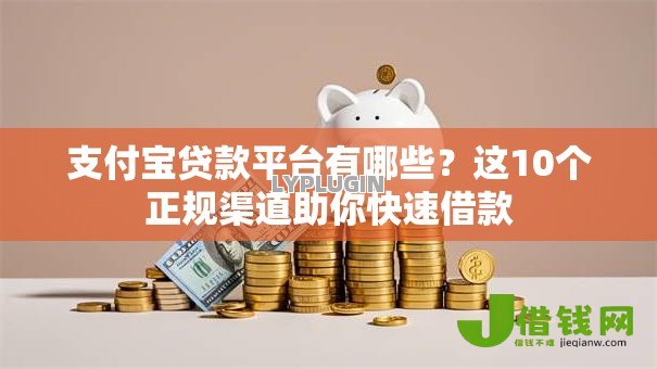 支付宝贷款平台有哪些？这10个正规渠道助你快速借款