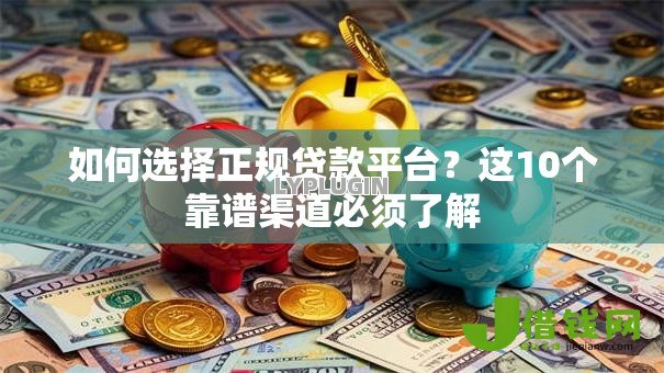 如何选择正规贷款平台?这10个靠谱渠道必须了解 如何选择正规贷款平台?这10个靠谱渠道必须了解