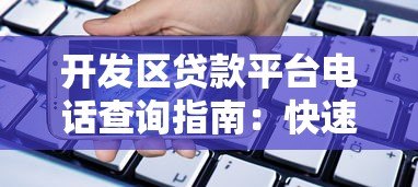 开发区贷款平台电话查询指南:快速找到正规贷款渠道 开发区贷款平台电话查询指南:快速找到正规贷款渠道