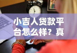 小吉人贷款平台怎么样？真实测评利息、额度、安全性全解析