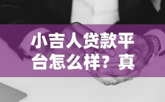 小吉人贷款平台怎么样？真实测评利息、额度、安全性全解析
