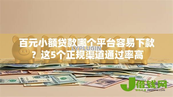 百元小额贷款哪个平台容易下款？这5个正规渠道通过率高