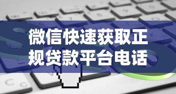 微信快速获取正规贷款平台电话的5种实用方法 微信快速获取正规贷款平台电话的5种实用方法