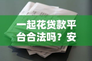 一起花贷款平台合法吗？安全性全面解析及使用建议