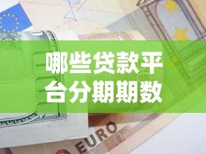 哪些贷款平台分期期数多？10个灵活分期方案对比