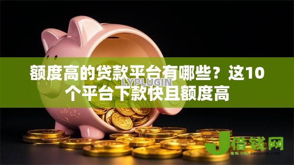 额度高的贷款平台有哪些？这10个平台下款快且额度高