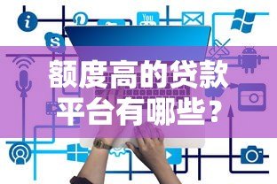 额度高的贷款平台有哪些？这10个平台下款快且额度高
