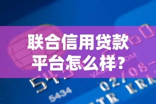 联合信用贷款平台怎么样?全面解析优缺点与申请攻略 联合信用贷款平台怎么样?全面解析优缺点与申请攻略