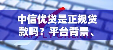 中信优贷是正规贷款吗?平台背景、申请条件及常见问题解析 中信优贷是正规贷款吗?平台背景、申请条件及常见问题解析