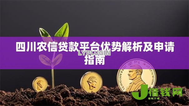 四川农信贷款平台优势解析及申请指南
