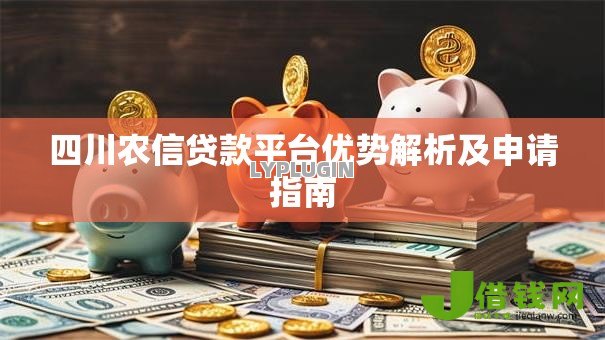 四川农信贷款平台优势解析及申请指南