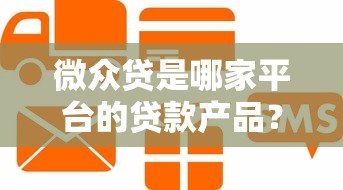 微众贷是哪家平台的贷款产品?微众银行信用贷详细解析 微众贷是哪家平台的贷款产品?微众银行信用贷详细解析