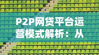 P2P网贷平台运营模式解析:从资金匹配到风险控制 P2P网贷平台运营模式解析:从资金匹配到风险控制