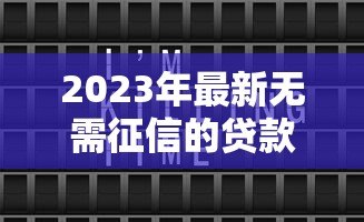 2023年最新无需征信的贷款平台推荐:正规安全快速到账 2023年最新无需征信的贷款平台推荐:正规安全快速到账
