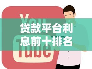 贷款平台利息前十排名:正规低息渠道全解析 贷款平台利息前十排名:正规低息渠道全解析