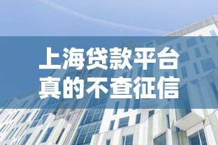 上海贷款平台真的不查征信吗?详解征信影响与贷款选择 上海贷款平台真的不查征信吗?详解征信影响与贷款选择
