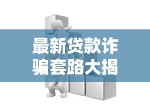 最新贷款诈骗套路大揭秘！这些平台陷阱千万别踩