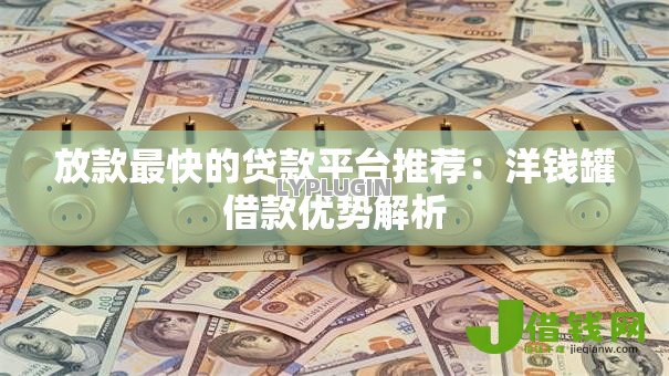 放款最快的贷款平台推荐:洋钱罐借款优势解析 放款最快的贷款平台推荐:洋钱罐借款优势解析