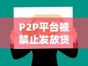 P2P平台被禁止发放贷款:监管新规解读与行业影响分析 P2P平台被禁止发放贷款:监管新规解读与行业影响分析