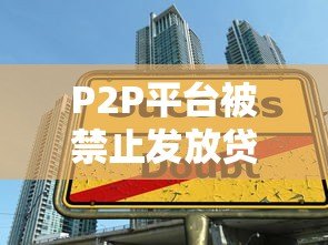 P2P平台被禁止发放贷款:监管新规解读与行业影响分析 P2P平台被禁止发放贷款:监管新规解读与行业影响分析