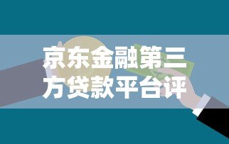 京东金融第三方贷款平台评测:正规低息贷款产品如何选? 京东金融第三方贷款平台评测:正规低息贷款产品如何选?