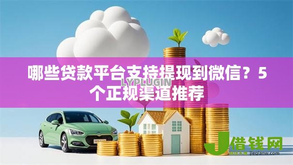 哪些贷款平台支持提现到微信？5个正规渠道推荐