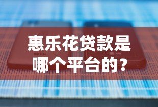 惠乐花贷款是哪个平台的?正规靠谱吗?一文详解 惠乐花贷款是哪个平台的?正规靠谱吗?一文详解