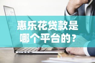 惠乐花贷款是哪个平台的?正规靠谱吗?一文详解 惠乐花贷款是哪个平台的?正规靠谱吗?一文详解