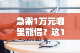 急需1万元哪里能借？这10个正规贷款平台靠谱推荐
