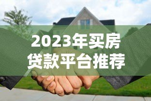 2023年买房贷款平台推荐：哪些平台好贷且利率低？