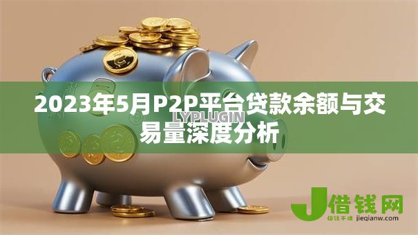 2023年5月P2P平台贷款余额与交易量深度分析