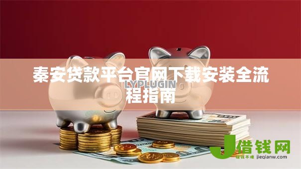 秦安贷款平台官网下载安装全流程指南