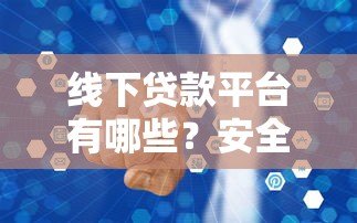 线下贷款平台有哪些？安全可靠吗？一文解析真实情况