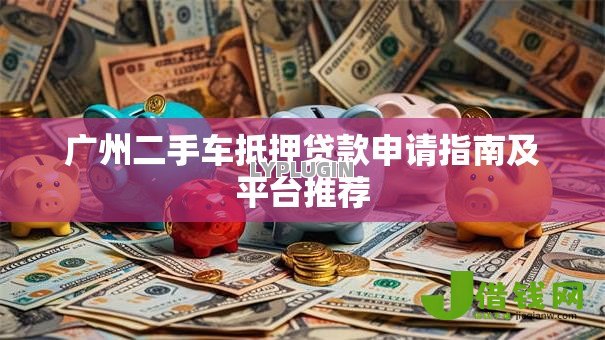 广州二手车抵押贷款申请指南及平台推荐