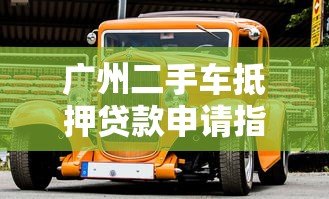 广州二手车抵押贷款申请指南及平台推荐