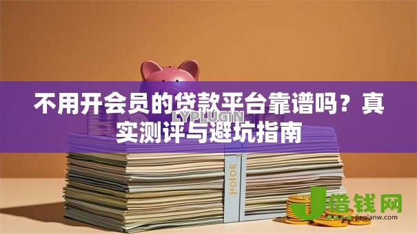 不用开会员的贷款平台靠谱吗？真实测评与避坑指南