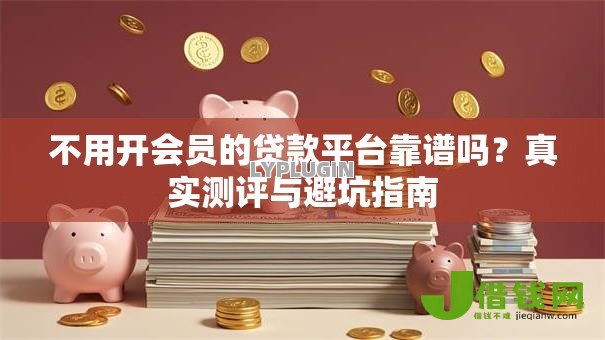 不用开会员的贷款平台靠谱吗？真实测评与避坑指南