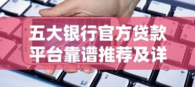 五大银行官方贷款平台靠谱推荐及详细解析 五大银行官方贷款平台靠谱推荐及详细解析