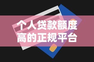 个人贷款额度高的正规平台推荐及申请技巧