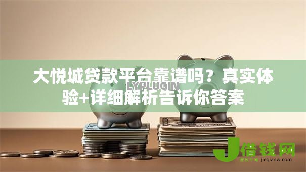 大悦城贷款平台靠谱吗？真实体验+详细解析告诉你答案