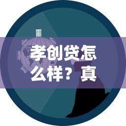 孝创贷怎么样?真实解析这个贷款平台靠谱吗 孝创贷怎么样?真实解析这个贷款平台靠谱吗