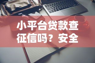 小平台贷款查征信吗？安全使用全解析